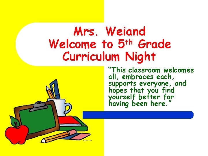 Mrs. Weiand Welcome to 5 th Grade Curriculum Night “This classroom welcomes all, embraces