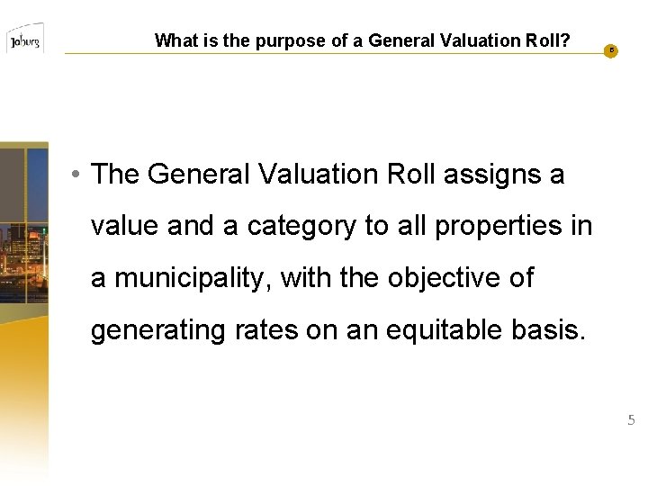 What is the purpose of a General Valuation Roll? 5 • The General Valuation