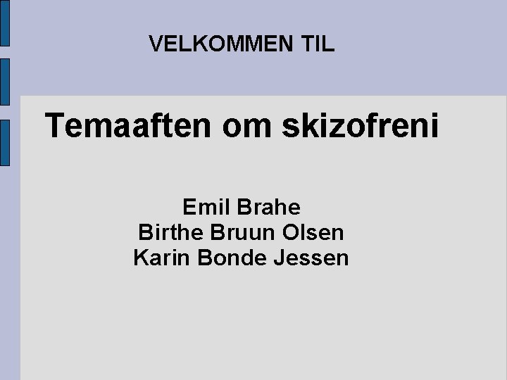 VELKOMMEN TIL Temaaften om skizofreni Emil Brahe Birthe Bruun Olsen Karin Bonde Jessen 