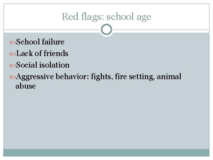 Red flags: school age School failure Lack of friends Social isolation Aggressive behavior: fights,