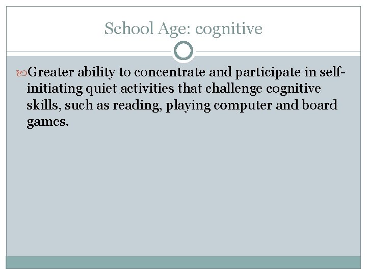 School Age: cognitive Greater ability to concentrate and participate in self- initiating quiet activities