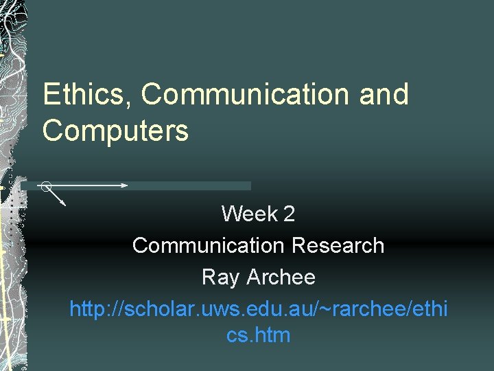 Ethics, Communication and Computers Week 2 Communication Research Ray Archee http: //scholar. uws. edu.