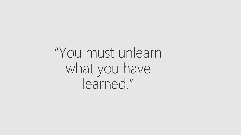 “You must unlearn what you have learned. ” 
