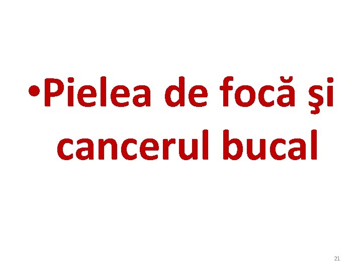 • Pielea de focă şi cancerul bucal 21 • Pielea de focă şi cancerul bucal 21