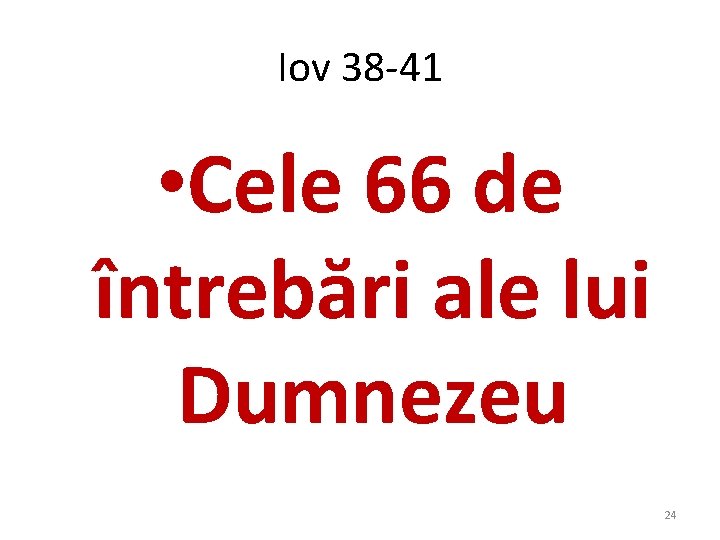 Iov 38 -41 • Cele 66 de întrebări ale lui Dumnezeu 24 Iov 38 -41 • Cele 66 de întrebări ale lui Dumnezeu 24