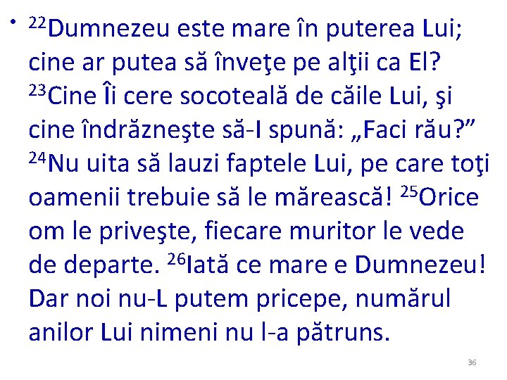 • 22 Dumnezeu este mare în puterea Lui; cine ar putea să înveţe • 22 Dumnezeu este mare în puterea Lui; cine ar putea să înveţe