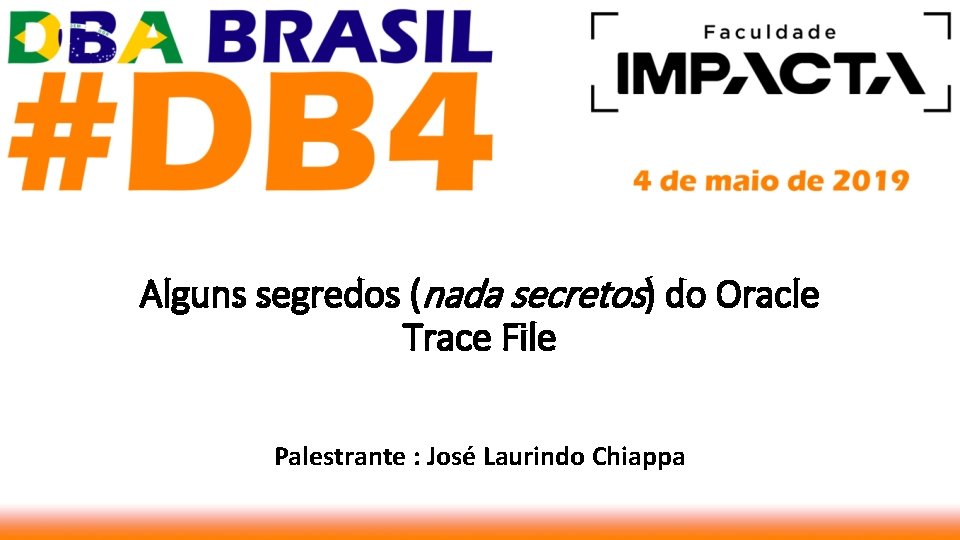 Alguns segredos (nada secretos) do Oracle Trace File Palestrante : José Laurindo Chiappa 