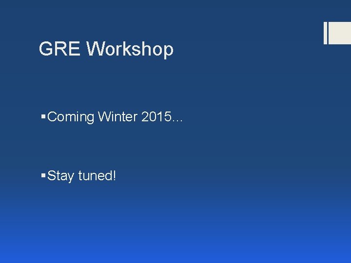 GRE Workshop § Coming Winter 2015… § Stay tuned! 