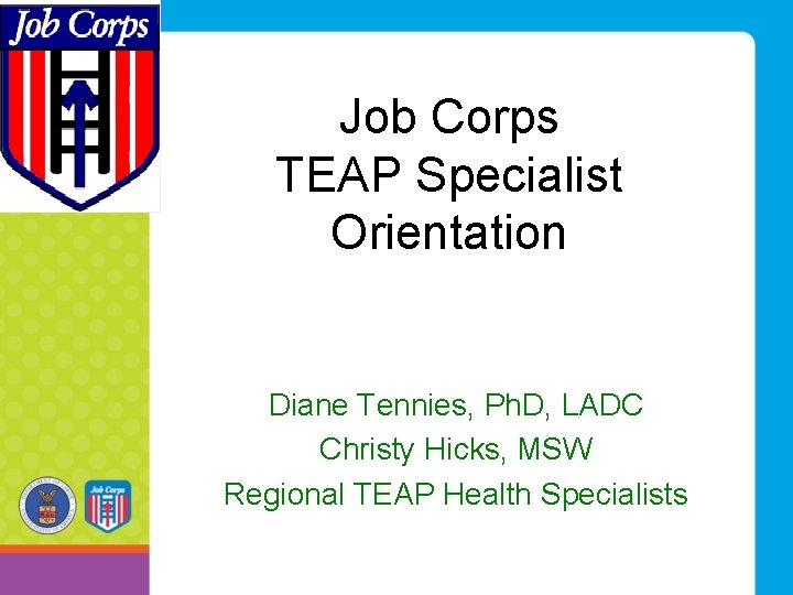 Job Corps TEAP Specialist Orientation Diane Tennies, Ph. D, LADC Christy Hicks, MSW Regional