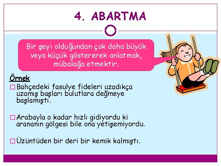 4. ABARTMA Bir şeyi olduğundan çok daha büyük veya küçük göstererek anlatmak, mübalağa etmektir. 4. ABARTMA Bir şeyi olduğundan çok daha büyük veya küçük göstererek anlatmak, mübalağa etmektir.