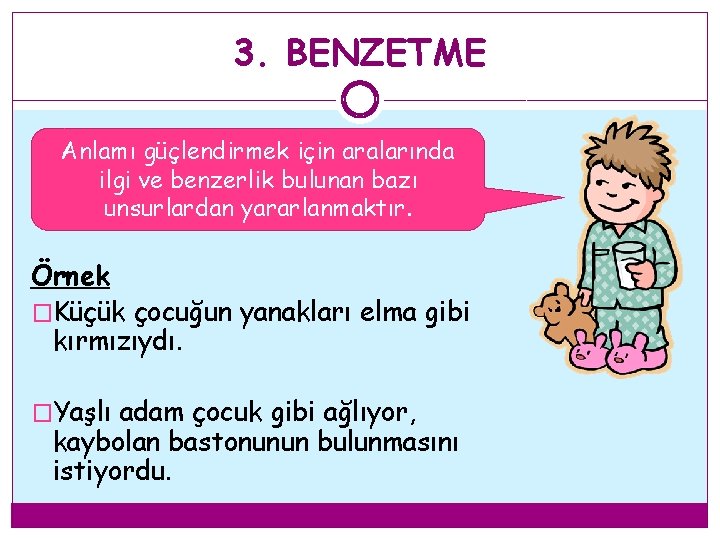 3. BENZETME Anlamı güçlendirmek için aralarında ilgi ve benzerlik bulunan bazı unsurlardan yararlanmaktır. Örnek 3. BENZETME Anlamı güçlendirmek için aralarında ilgi ve benzerlik bulunan bazı unsurlardan yararlanmaktır. Örnek