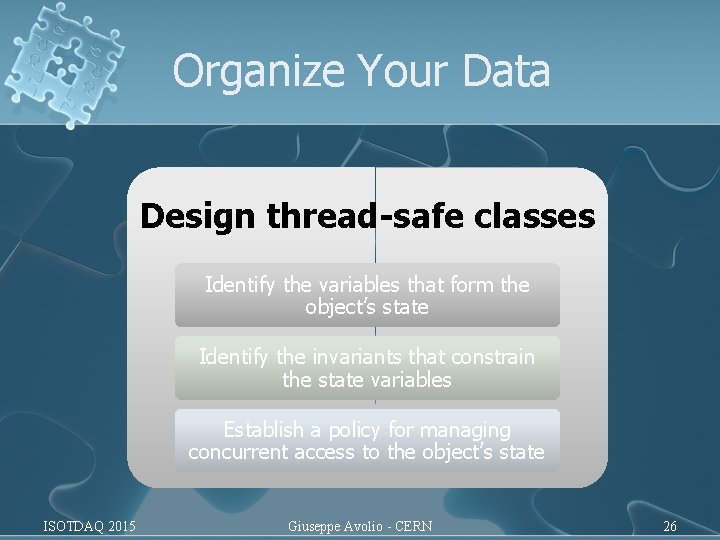 Organize Your Data Design thread-safe classes Identify the variables that form the object’s state Organize Your Data Design thread-safe classes Identify the variables that form the object’s state