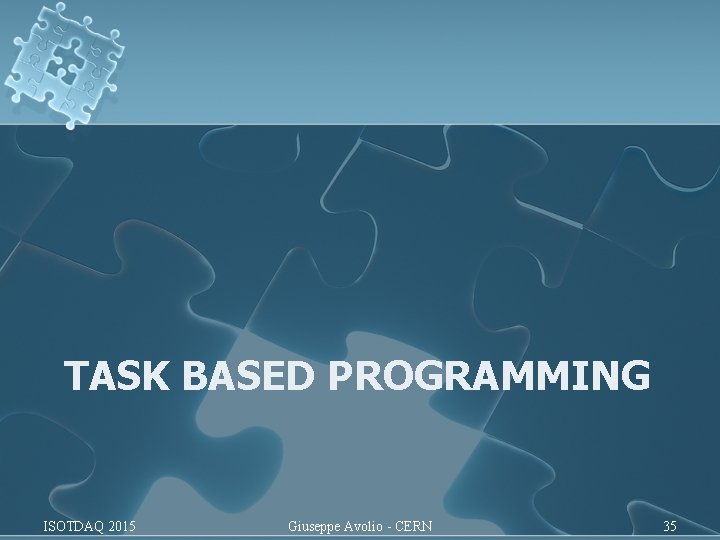 TASK BASED PROGRAMMING ISOTDAQ 2015 Giuseppe Avolio - CERN 35 TASK BASED PROGRAMMING ISOTDAQ 2015 Giuseppe Avolio - CERN 35
