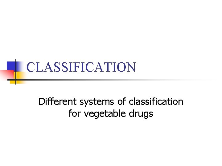 CLASSIFICATION Different systems of classification for vegetable drugs 