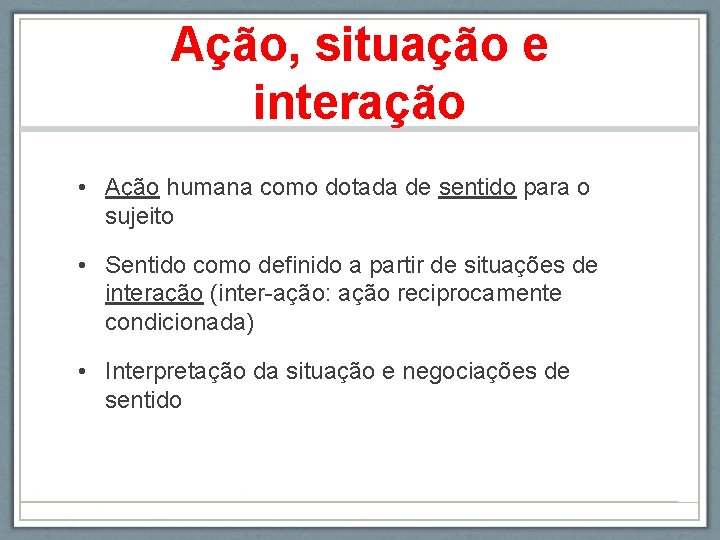 Ação, situação e interação • Ação humana como dotada de sentido para o sujeito