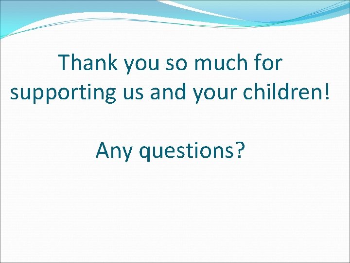 Thank you so much for supporting us and your children! Any questions? 