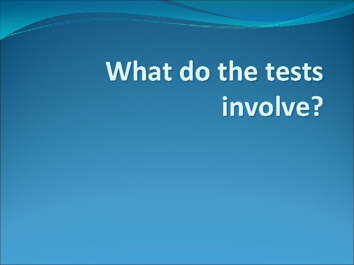 What do the tests involve? 