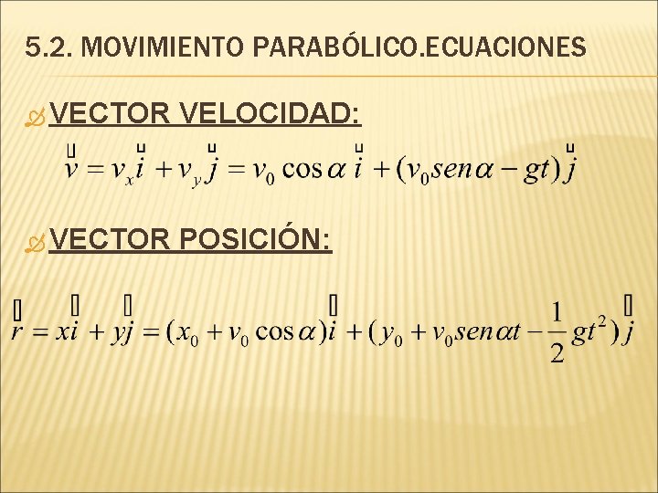 5. 2. MOVIMIENTO PARABÓLICO. ECUACIONES VECTOR VELOCIDAD: VECTOR POSICIÓN: 