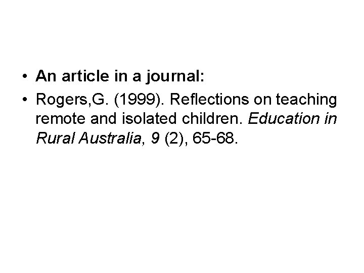  • An article in a journal: • Rogers, G. (1999). Reflections on teaching