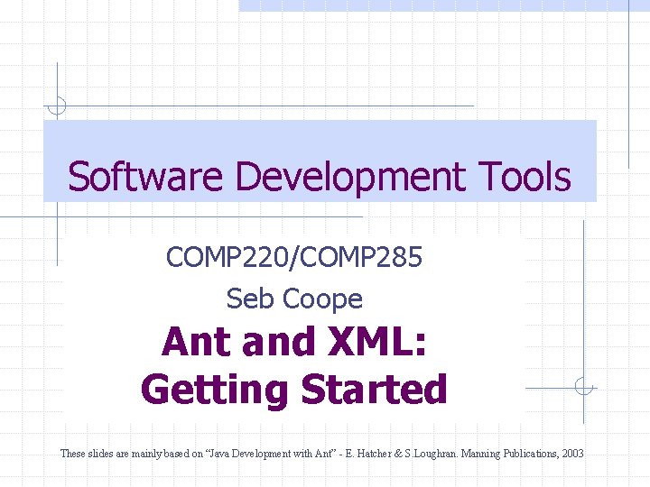 Software Development Tools COMP 220/COMP 285 Seb Coope Ant and XML: Getting Started These