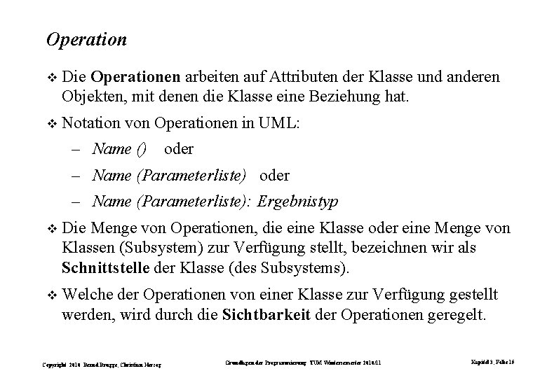 Operation Die Operationen arbeiten auf Attributen der Klasse und anderen Objekten, mit denen die
