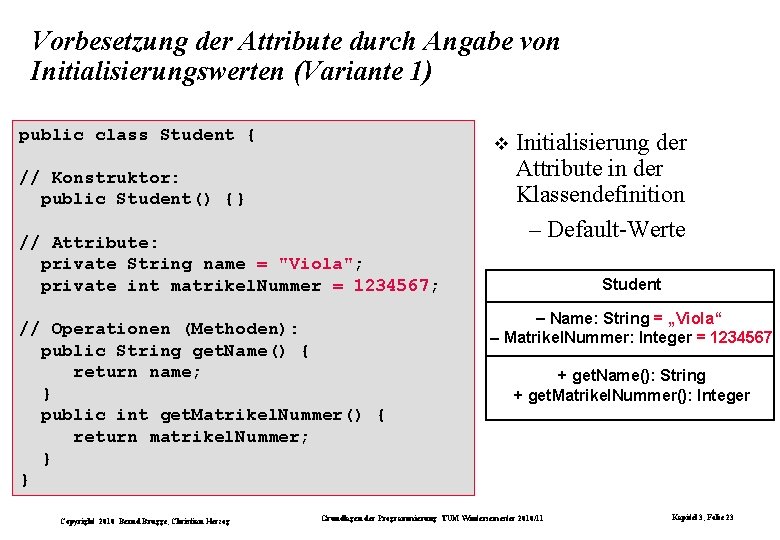 Vorbesetzung der Attribute durch Angabe von Initialisierungswerten (Variante 1) public class Student { //