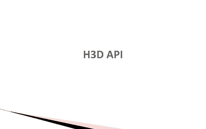 H 3 D API H 3 D API