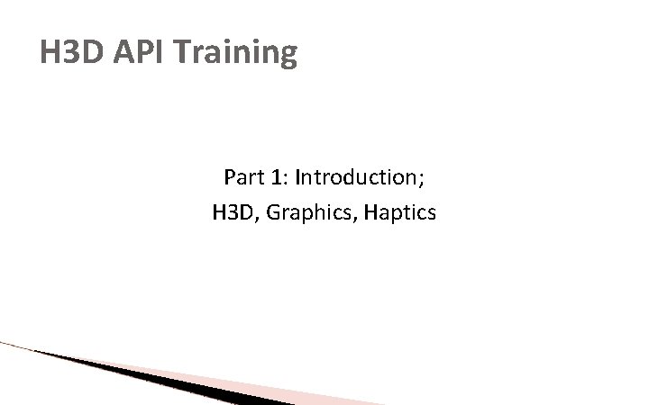 H 3 D API Training Part 1: Introduction; H 3 D, Graphics, Haptics H 3 D API Training Part 1: Introduction; H 3 D, Graphics, Haptics