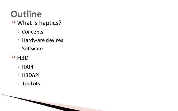 Outline What is haptics? ◦ Concepts ◦ Hardware devices ◦ Software H 3 D Outline What is haptics? ◦ Concepts ◦ Hardware devices ◦ Software H 3 D