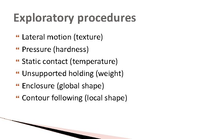 Exploratory procedures Lateral motion (texture) Pressure (hardness) Static contact (temperature) Unsupported holding (weight) Enclosure Exploratory procedures Lateral motion (texture) Pressure (hardness) Static contact (temperature) Unsupported holding (weight) Enclosure