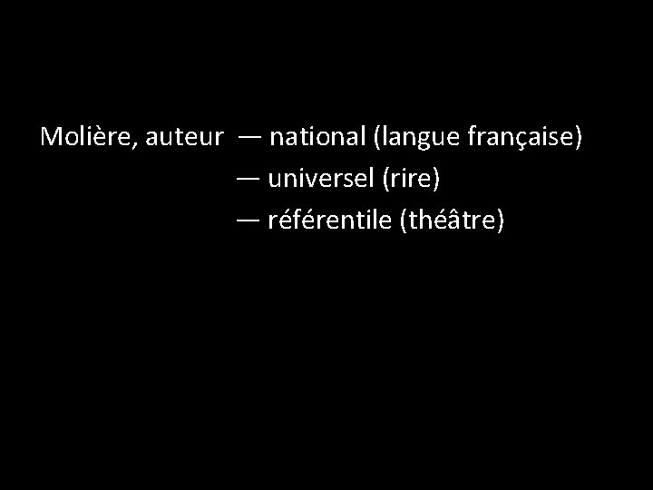 Molière, auteur — national (langue française) — universel (rire) — référentile (théâtre) 