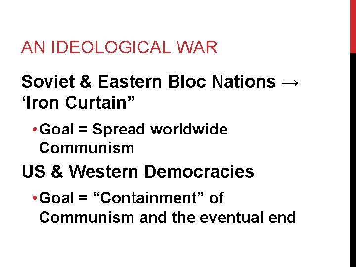 AN IDEOLOGICAL WAR Soviet & Eastern Bloc Nations → ‘Iron Curtain” • Goal =