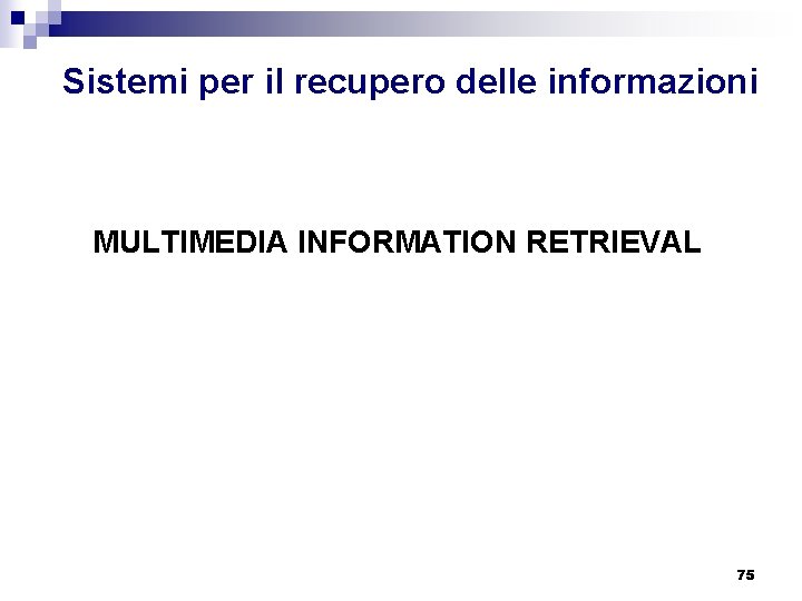 Sistemi per il recupero delle informazioni MULTIMEDIA INFORMATION RETRIEVAL 75 