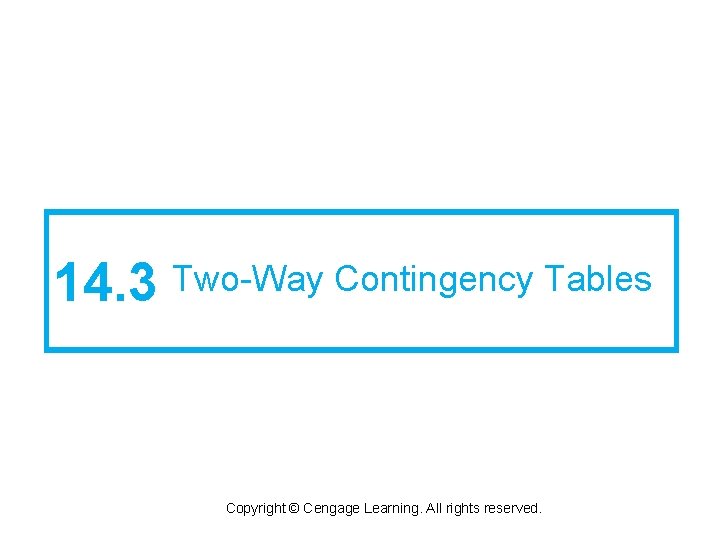 14. 3 Two-Way Contingency Tables Copyright © Cengage Learning. All rights reserved. 14. 3 Two-Way Contingency Tables Copyright © Cengage Learning. All rights reserved.