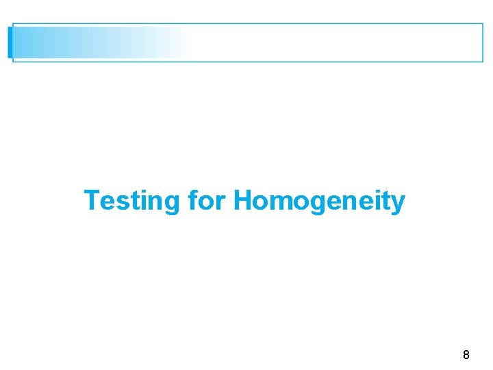 Testing for Homogeneity 8 Testing for Homogeneity 8