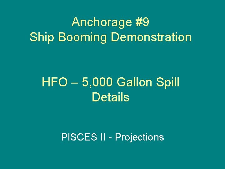 Anchorage #9 Ship Booming Demonstration HFO – 5, 000 Gallon Spill Details PISCES II