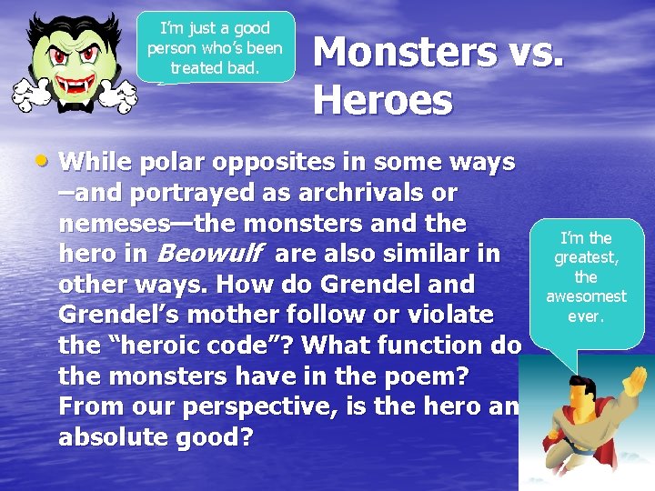 I’m just a good person who’s been treated bad. Monsters vs. Heroes • While