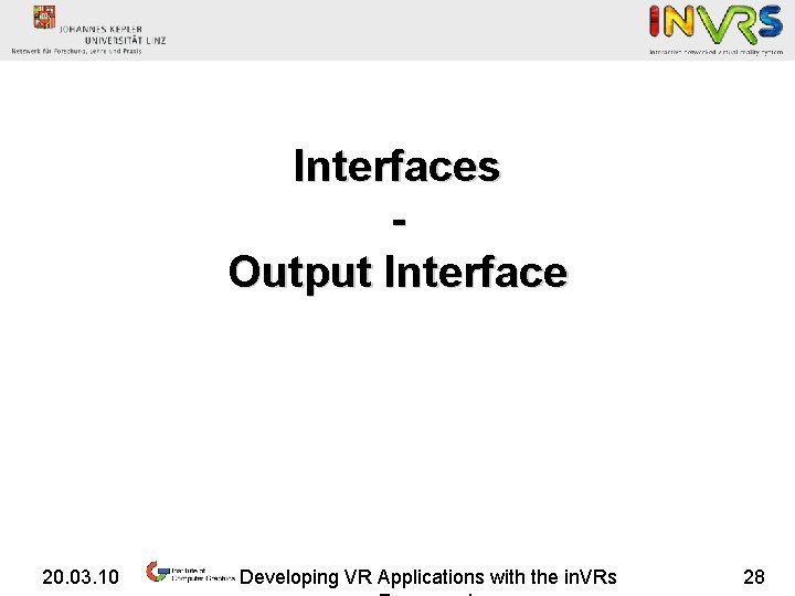 Interfaces Output Interface 20. 03. 10 Developing VR Applications with the in. VRs 28