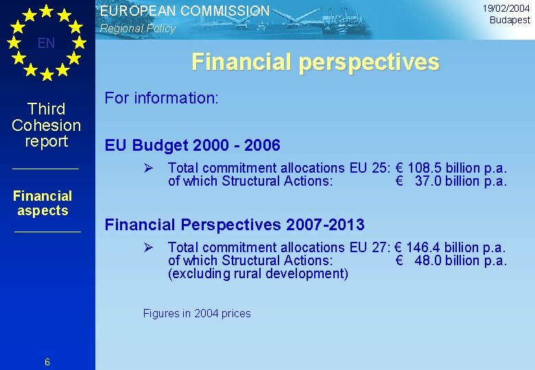 EUROPEAN COMMISSION Regional Policy EN Third Cohesion report 19/02/2004 Budapest Financial perspectives For information: