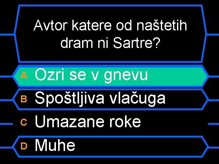 Avtor katere od naštetih dram ni Sartre? A B C D Ozri se v