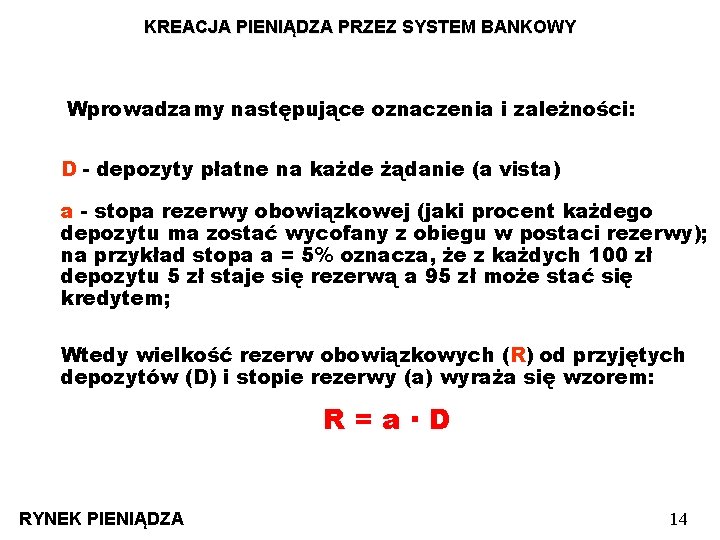 KREACJA PIENIĄDZA PRZEZ SYSTEM BANKOWY Wprowadzamy następujące oznaczenia i zależności: D - depozyty płatne