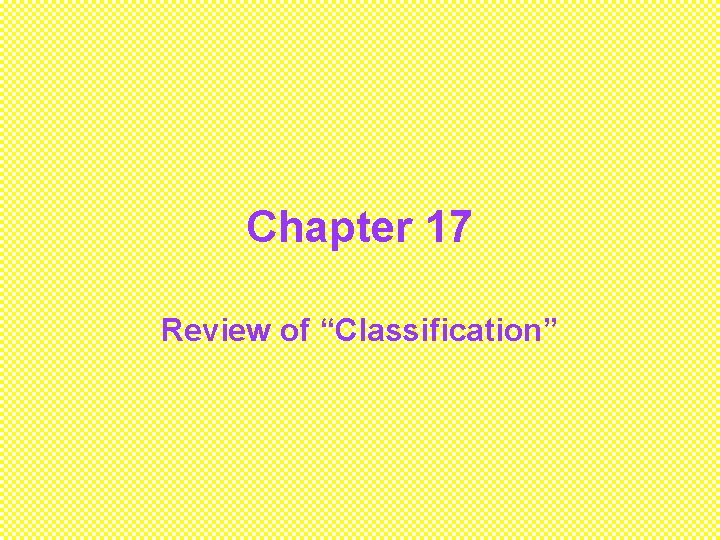 Chapter 17 Review of “Classification” 