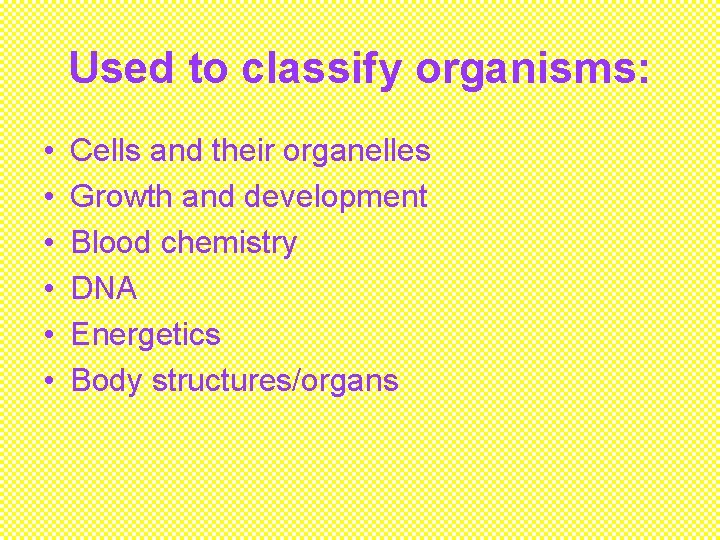 Used to classify organisms: • • • Cells and their organelles Growth and development