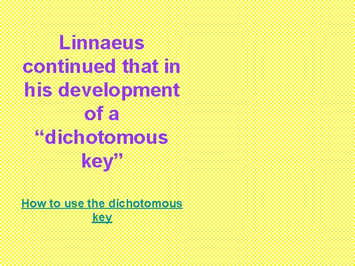 Linnaeus continued that in his development of a “dichotomous key” How to use the