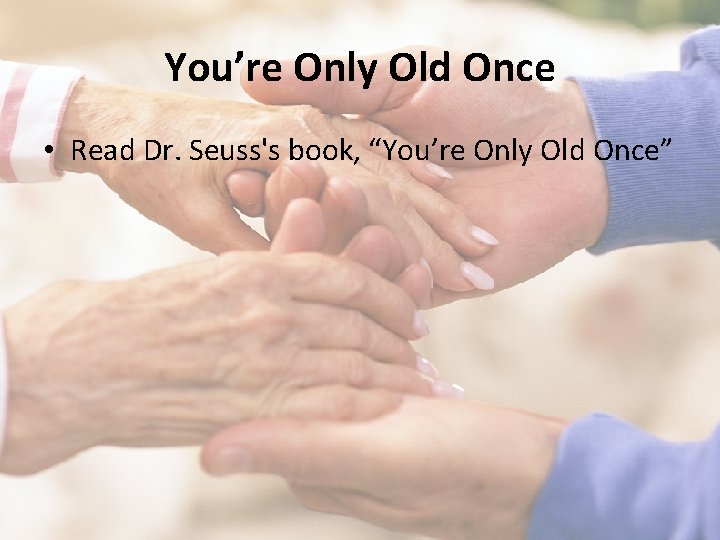 You’re Only Old Once • Read Dr. Seuss's book, “You’re Only Old Once” 