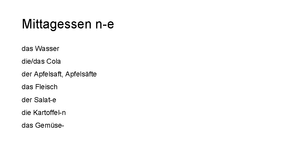 Mittagessen n-e das Wasser die/das Cola der Apfelsaft, Apfelsäfte das Fleisch der Salat-e die