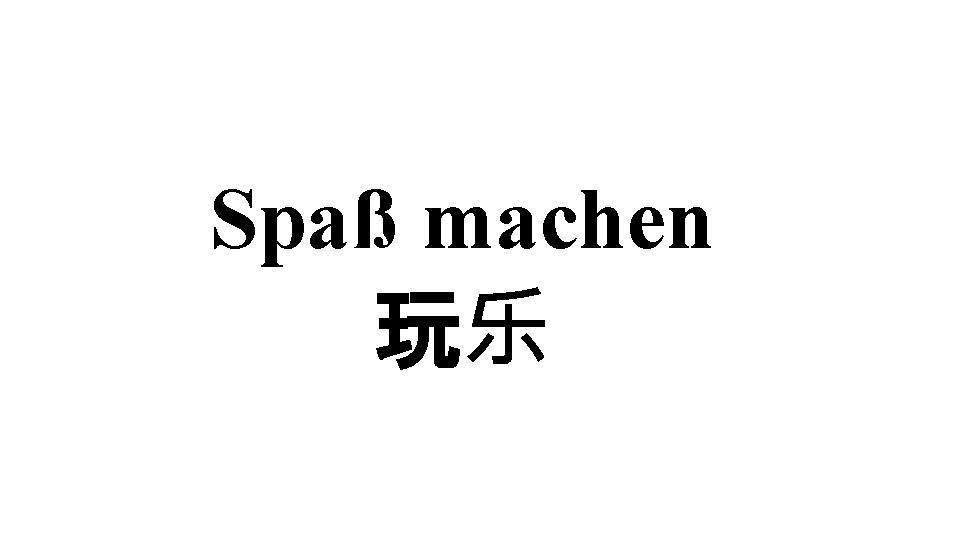 Spaß machen 玩乐 