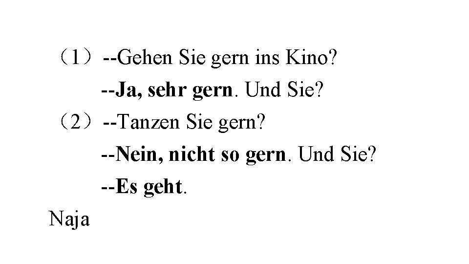 （1）--Gehen Sie gern ins Kino? --Ja, sehr gern. Und Sie? （2）--Tanzen Sie gern? --Nein,