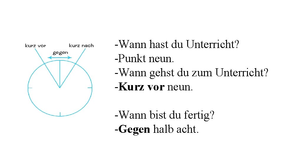 -Wann hast du Unterricht? -Punkt neun. -Wann gehst du zum Unterricht? -Kurz vor neun.
