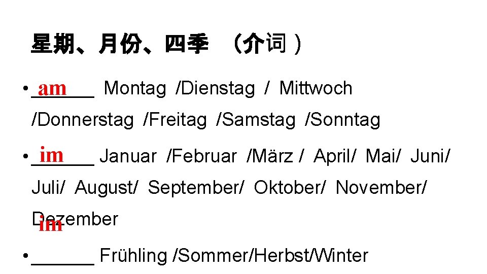 星期、月份、四季 （介词） • ______ Montag /Dienstag / Mittwoch am /Donnerstag /Freitag /Samstag /Sonntag im